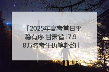 2025年高考首日平稳有序 甘肃省17.98万名考生执笔赴约