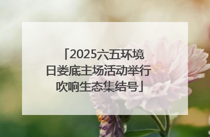 2025六五环境日娄底主场活动举行 吹响生态集结号
