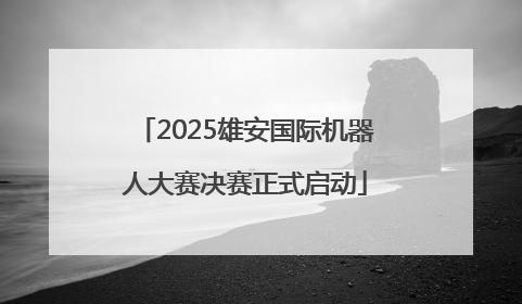 2025雄安国际机器人大赛决赛正式启动