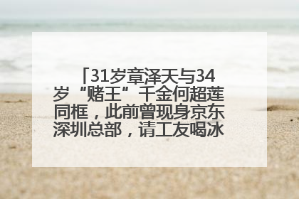 31岁章泽天与34岁“赌王”千金何超莲同框，此前曾现身京东深圳总部，请工友喝冰饮，点了300多杯