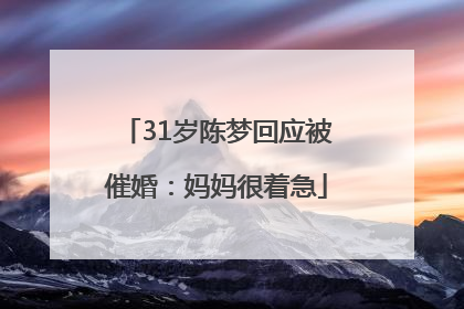 31岁陈梦回应被催婚：妈妈很着急
