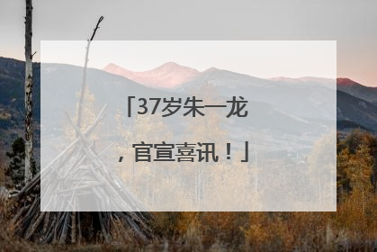 37岁朱一龙，官宣喜讯！