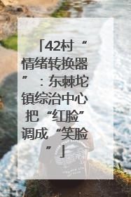 42村“情绪转换器”：东棘坨镇综治中心把“红脸”调成“笑脸”