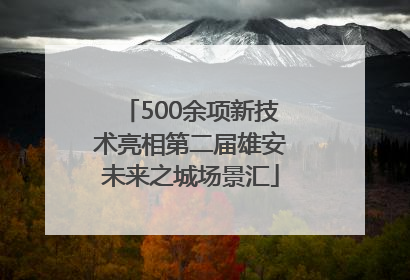 500余项新技术亮相第二届雄安未来之城场景汇