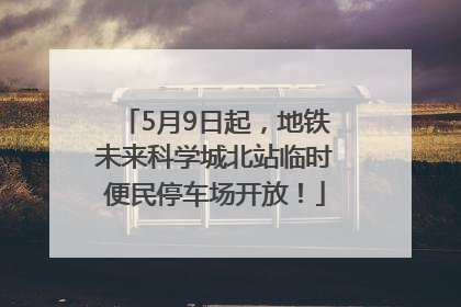 5月9日起，地铁未来科学城北站临时便民停车场开放！