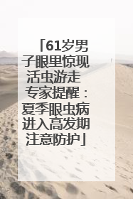 61岁男子眼里惊现活虫游走 专家提醒：夏季眼虫病进入高发期注意防护