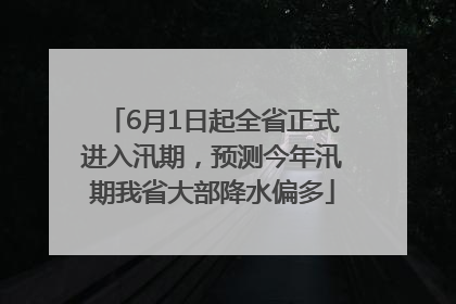 6月1日起全省正式进入汛期，预测今年汛期我省大部降水偏多