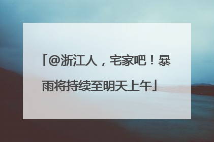 @浙江人，宅家吧！暴雨将持续至明天上午