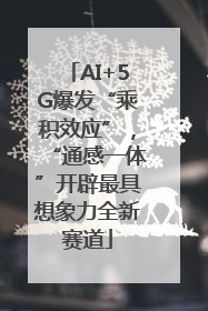 AI+5G爆发“乘积效应”，“通感一体”开辟最具想象力全新赛道
