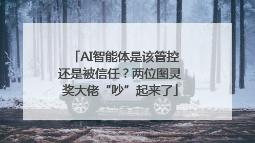 AI智能体是该管控还是被信任？两位图灵奖大佬“吵”起来了