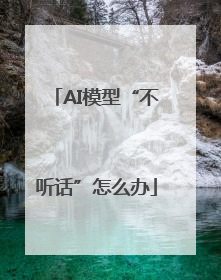 AI模型“不听话”怎么办