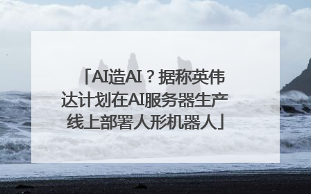 AI造AI？据称英伟达计划在AI服务器生产线上部署人形机器人