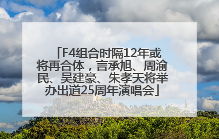 F4组合时隔12年或将再合体，言承旭、周渝民、吴建豪、朱孝天将举办出道25周年演唱会