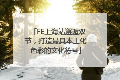 FE上海站邂逅双节，打造最具本土化色彩的文化符号
