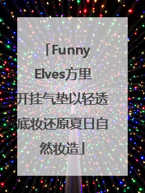 Funny Elves方里开挂气垫以轻透底妆还原夏日自然妆造
