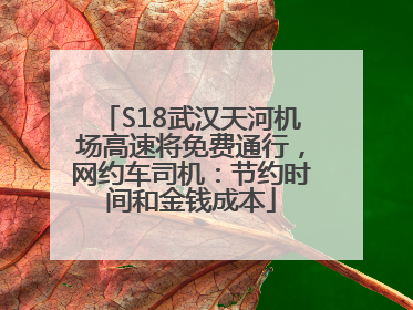 S18武汉天河机场高速将免费通行，网约车司机：节约时间和金钱成本